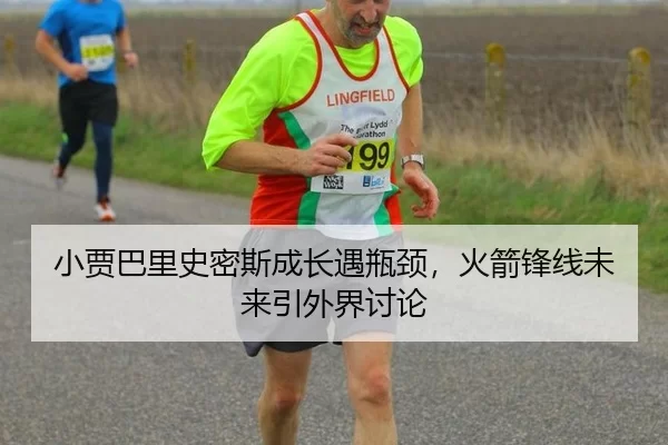 小贾巴里史密斯成长遇瓶颈，火箭锋线未来引外界讨论