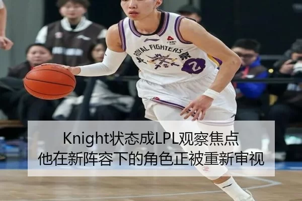 Knight状态成LPL观察焦点 他在新阵容下的角色正被重新审视